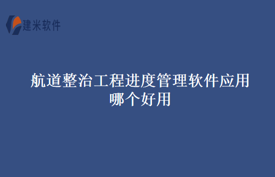 航道整治工程进度管理软件应用哪个好用