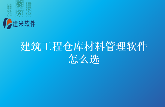 建筑工程仓库材料管理软件怎么选