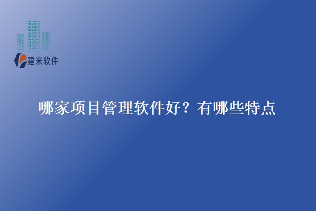 哪家项目管理软件好？有哪些特点