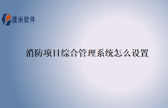 消防项目综合管理系统怎么设置