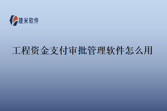 工程资金支付审批管理软件怎么用