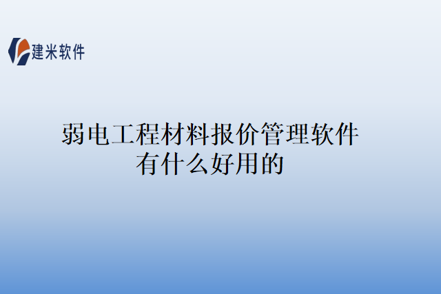 弱电工程材料报价管理软件有什么好用的