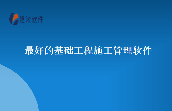 最好的基础工程施工管理软件