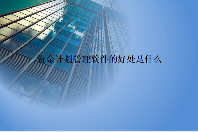 资金计划管理软件的好处是什么
