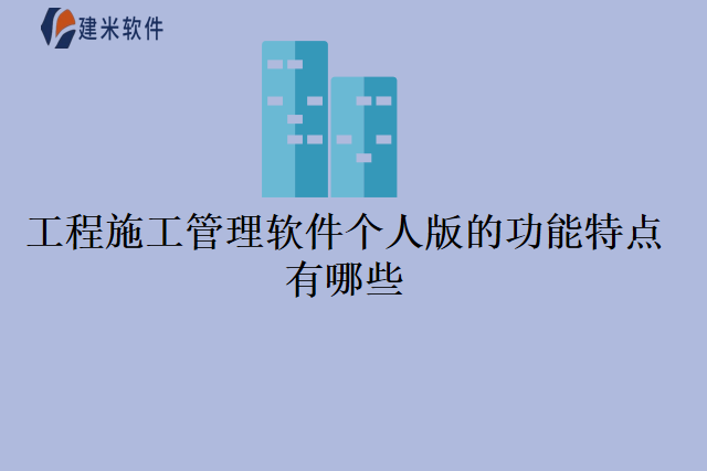 工程施工管理软件个人版的功能特点有哪些