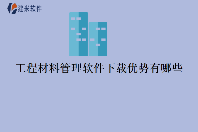 工程材料管理软件下载优势有哪些