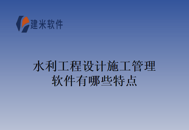 水利工程设计施工管理软件有哪些特点