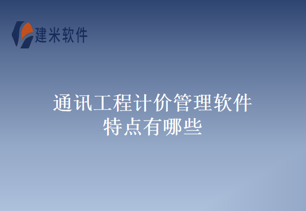 通讯工程计价管理软件特点有哪些