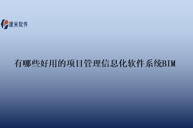 有哪些好用的 项目管理信息化软件系统BIM