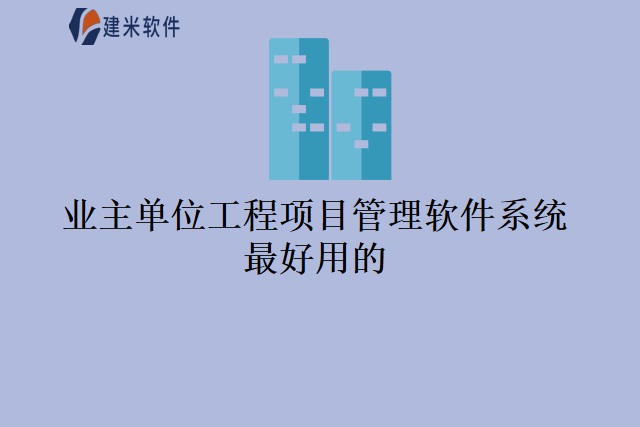 业主单位工程项目管理软件系统最好用的