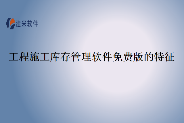 工程施工库存管理软件免费版的特征