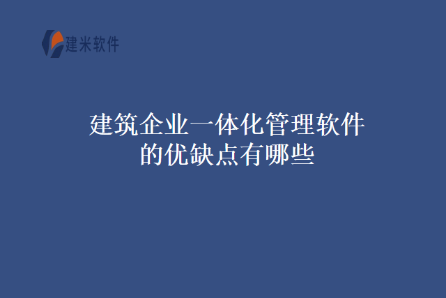 建筑企业一体化管理软件的优缺点有哪些