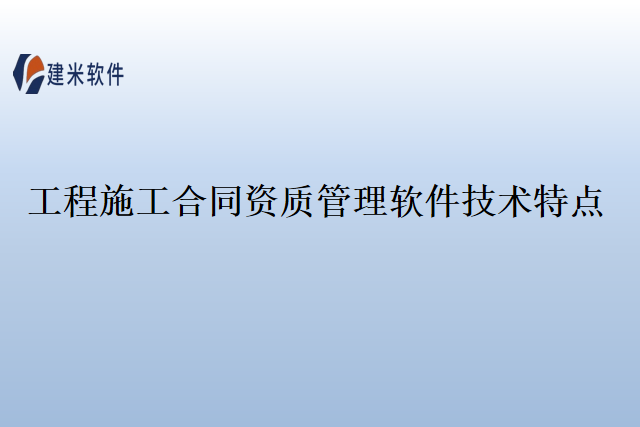 工程施工合同资质管理软件技术特点