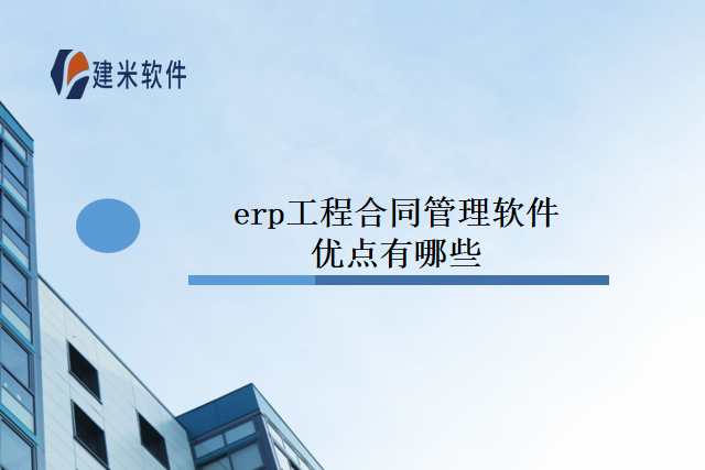 erp工程合同管理软件优点有哪些