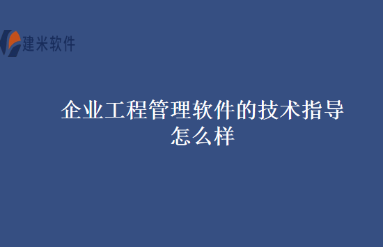 企业工程管理软件的技术指导怎么样