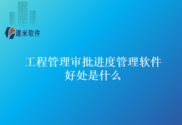 工程管理审批进度管理软件好处是什么