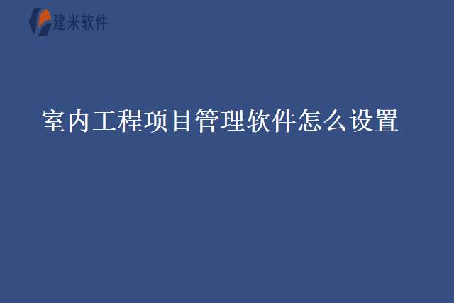 室内工程项目管理软件怎么设置