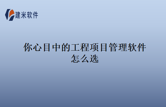 你心目中的工程项目管理软件怎么选