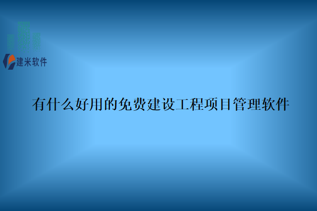 有什么好用的免费建设工程项目管理软件