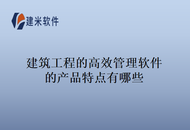 建筑工程的高效管理软件的产品特点有哪些