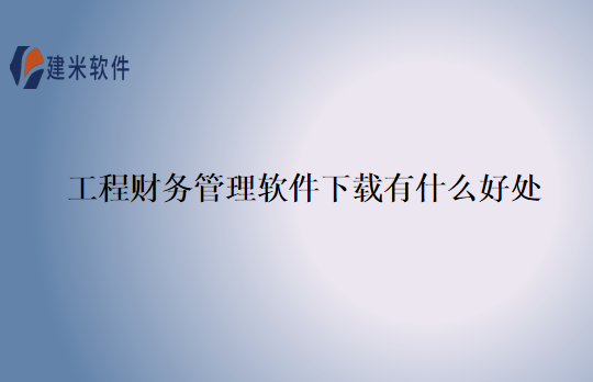 工程财务管理软件下载有什么好处
