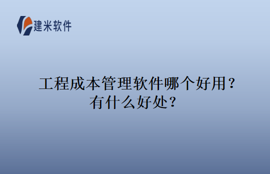 工程成本管理软件哪个好用？有什么好处？