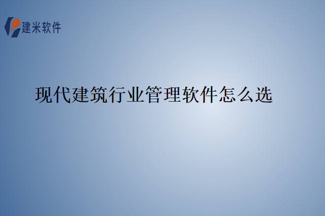 现代建筑行业管理软件怎么选