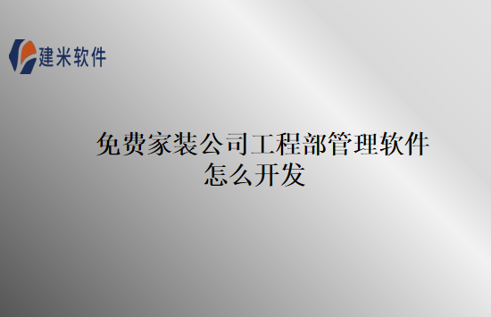 免费家装公司工程部管理软件怎么开发