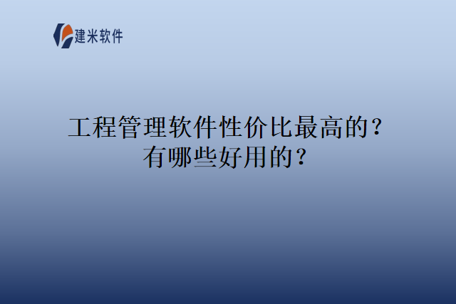 工程管理软件性价比最高的？有哪些好用的？