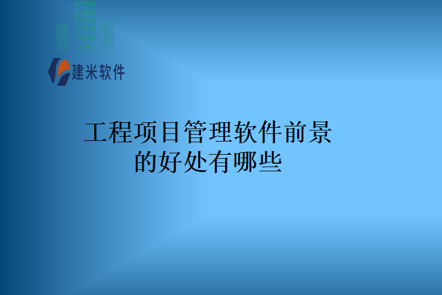 工程项目管理软件前景的好处有哪些