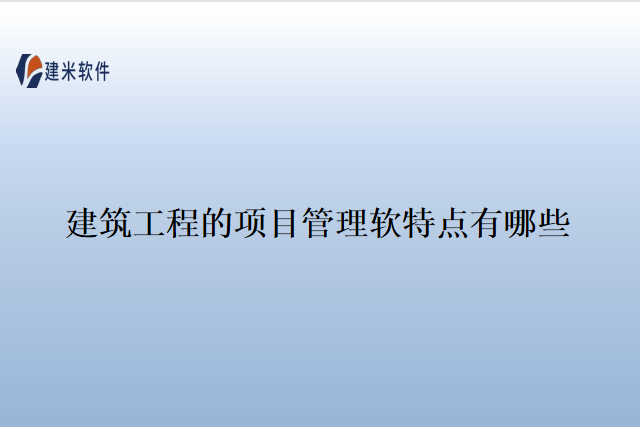 建筑工程的项目管理软特点有哪些