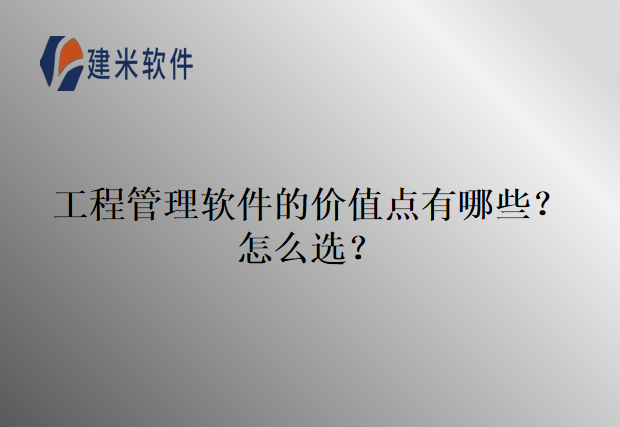 工程管理软件的价值点有哪些?怎么选?