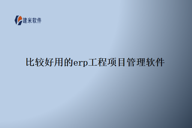 比较好用的erp工程项目管理软件