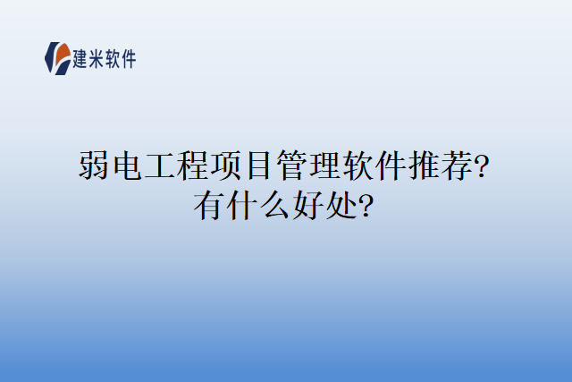 弱电工程项目管理软件推荐?有什么好处?