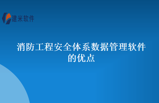 消防工程安全体系数据管理软件的优点