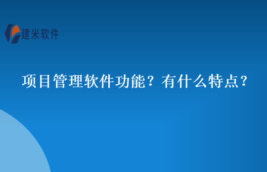 项目管理软件功能？有什么特点？