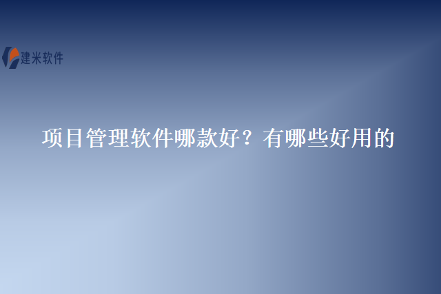 项目管理软件哪款好？有哪些好用的