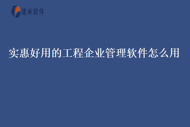 实惠好用的工程企业管理软件怎么用