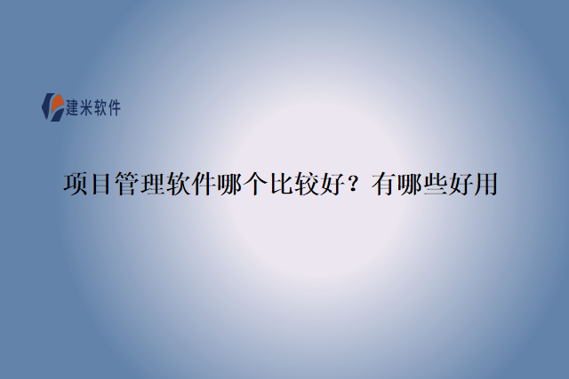 项目管理软件哪个比较好？有哪些好用