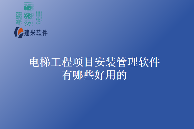 电梯工程项目安装管理软件有哪些好用的