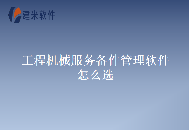工程机械服务备件管理软件怎么选