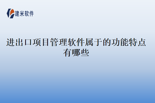 进出口项目管理软件属于的功能特点有哪些