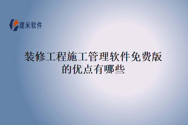 装修工程施工管理软件免费版的优点有哪些
