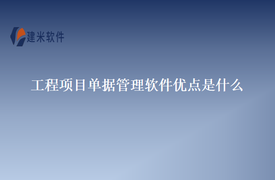 工程项目单据管理软件优点是什么