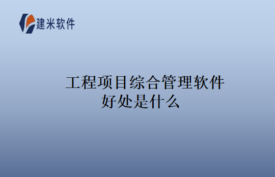 工程项目综合管理软件好处是什么