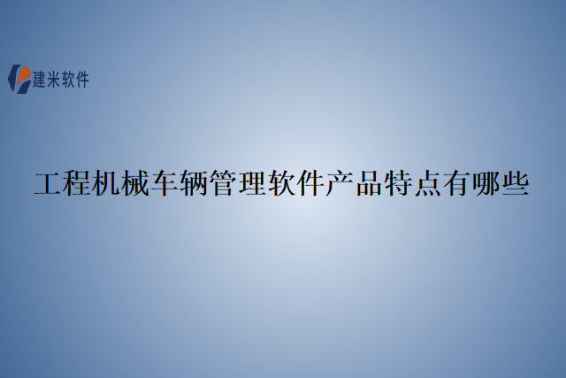 工程机械车辆管理软件产品特点有哪些