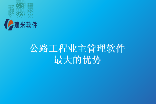 公路工程业主管理软件最大的优势