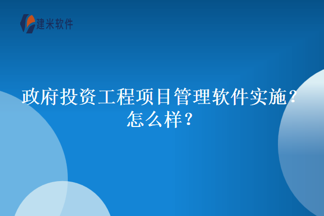政府投资工程项目管理软件实施？怎么样？