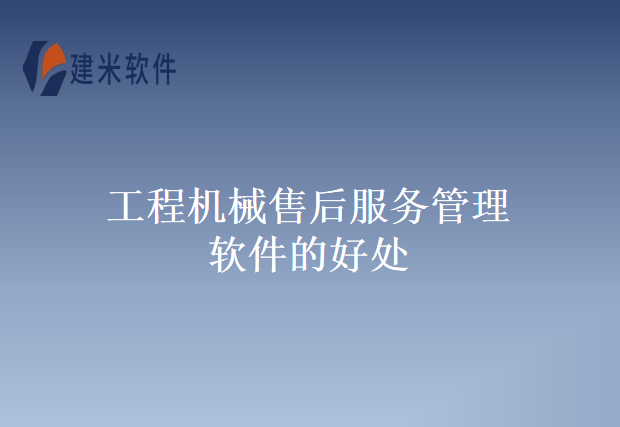 工程机械售后服务管理软件的好处