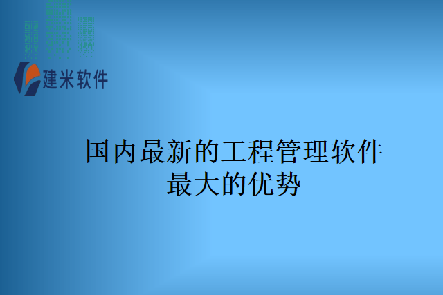 国内最新的工程管理软件最大的优势